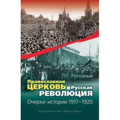 Павел Рогозный: Православная Церковь и Русская революция. Очерки истории. 1917-1920 Павел Рогозный: Православная Церковь и Русская революция. Очерки истории. 1917-1920