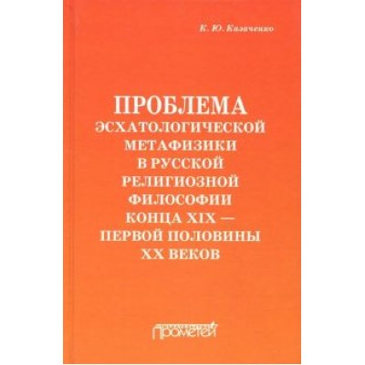 Константин Казаченко: Проблема эсхатологической метафизики в русской религиозной философии конца XIX-первой половины XX в. Константин Казаченко: Проблема эсхатологической метафизики в русской религиозной философии конца XIX-первой половины XX в.