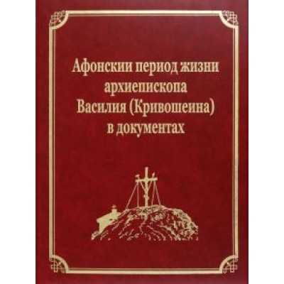 Афонскии периоды жизни архиепископа Василия (Кривошеина) в документах Афонскии периоды жизни архиепископа Василия (Кривошеина) в документах