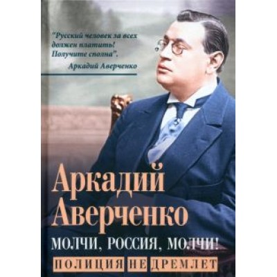 Аркадий Аверченко: Молчи, Россия, молчи! Полиция не дремлет Аркадий Аверченко: Молчи, Россия, молчи! Полиция не дремлет