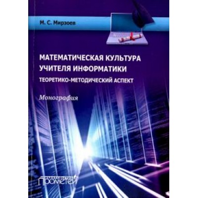 Махмашариф Мирзоев: Математическая культура учителя информатики. Теоретико-методический аспект. Монография Махмашариф Мирзоев: Математическая культура учителя информатики. Теоретико-методический аспект. Монография