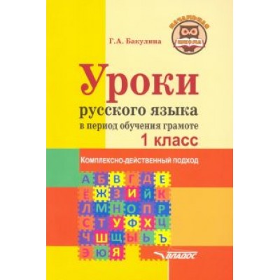 Галина Бакулина: Уроки русского языка в период обучения грамоте. Комплексно-действенный подход. 1 класс. Методическое Галина Бакулина: Уроки русского языка в период обучения грамоте. Комплексно-действенный подход. 1 класс. Методическое