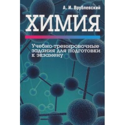 Александр Врублевский: Химия. Учебно-тренировочные задания для подготовки к экзамену Александр Врублевский: Химия. Учебно-тренировочные задания для подготовки к экзамену