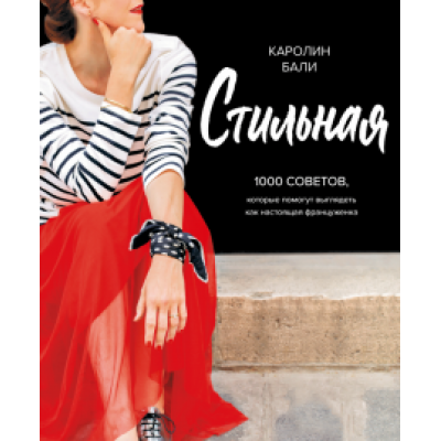Каролин Бали: Стильная. 1000 советов, которые помогут выглядеть как настоящая француженка Каролин Бали: Стильная. 1000 советов, которые помогут выглядеть как настоящая француженка