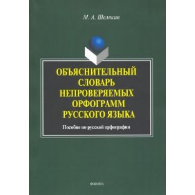 Михаил Шелякин: Объяснительный словарь непроверяемых орфограмм русского языка: пособие по русской орфографии Михаил Шелякин: Объяснительный словарь непроверяемых орфограмм русского языка: пособие по русской орфографии