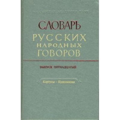 Словарь русских народных говоров. Кортусы-Куделюшки. Выпуск 15 Словарь русских народных говоров. Кортусы-Куделюшки. Выпуск 15