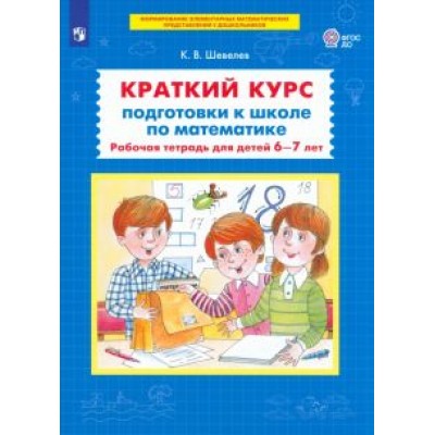 Константин Шевелев: Краткий курс подготовки к школе по математике. Рабочая тетрадь для детей 6-7 лет. ФГОС ДО Константин Шевелев: Краткий курс подготовки к школе по математике. Рабочая тетрадь для детей 6-7 лет. ФГОС ДО