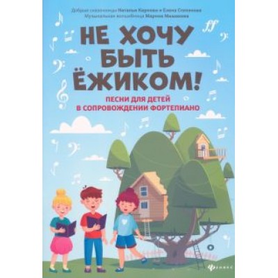 Мишакова, Степанова, Карпова: Не хочу быть ежиком! Песни для детей в сопровождении фортепиано Мишакова, Степанова, Карпова: Не хочу быть ежиком! Песни для детей в сопровождении фортепиано