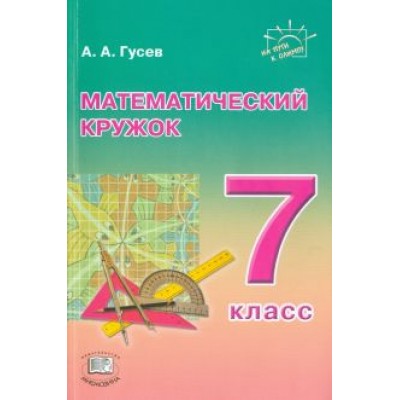 Анатолий Гусев: Математический кружок. 7 класс. Пособие для учителей и учащихся Анатолий Гусев: Математический кружок. 7 класс. Пособие для учителей и учащихся
