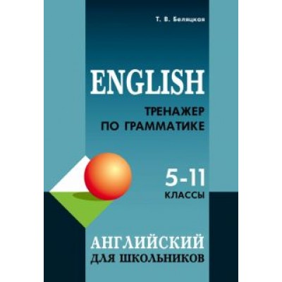 Татьяна Беляцкая: Английский язык. 5-11 классы. Тренажер по грамматике Татьяна Беляцкая: Английский язык. 5-11 классы. Тренажер по грамматике