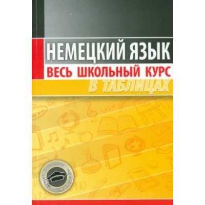Немецкий язык. Весь школьный курс в таблицах Немецкий язык. Весь школьный курс в таблицах