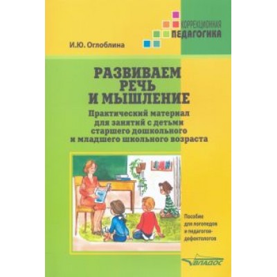 Ирина Оглоблина: Развиваем речь и мышление. Практический материал для занятий с детьми старшего дошкольного и Ирина Оглоблина: Развиваем речь и мышление. Практический материал для занятий с детьми старшего дошкольного и