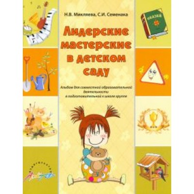 Микляева, Семенака: Лидерские мастерские в детском саду. Альбом для современной образовательной деятельности. ФГОС ДО Микляева, Семенака: Лидерские мастерские в детском саду. Альбом для современной образовательной деятельности. ФГОС ДО