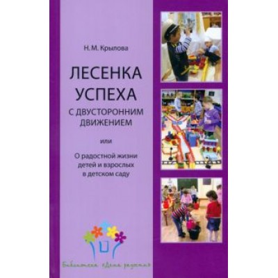 Наталья Крылова: Лесенка успеха с двусторонним движением, или О радостной жизни детей и взрослых в детском саду Наталья Крылова: Лесенка успеха с двусторонним движением, или О радостной жизни детей и взрослых в детском саду