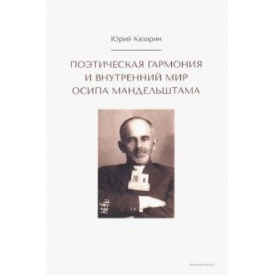 Юрий Казарин: Поэтическая гармония и внутренний мир Осипа Мандельштама Юрий Казарин: Поэтическая гармония и внутренний мир Осипа Мандельштама