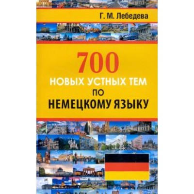 Галина Лебедева: 700 новых устных тем по немецкому языку Галина Лебедева: 700 новых устных тем по немецкому языку