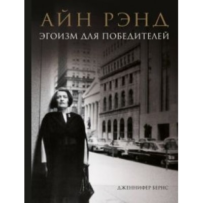 Дженнифер Бернс: Айн Рэнд. Эгоизм для победителей Дженнифер Бернс: Айн Рэнд. Эгоизм для победителей