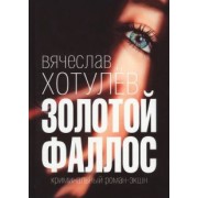 Вячеслав Хотулев: Золотой фаллос. Криминальный роман-экшн