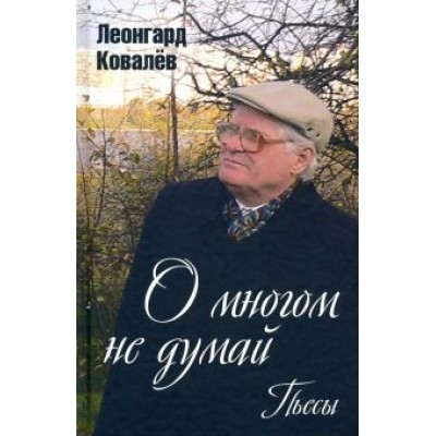 Леонгард Ковалев: О многом не думай. Пьесы Леонгард Ковалев: О многом не думай. Пьесы