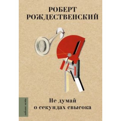 Роберт Рождественский: Не думай о секундах свысока Роберт Рождественский: Не думай о секундах свысока
