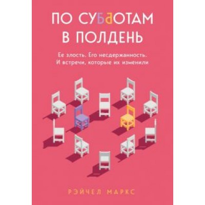 Рэйчел Маркс: По субботам в полдень. Ее злость. Его несдержанность. И встречи, которые их изменили Рэйчел Маркс: По субботам в полдень. Ее злость. Его несдержанность. И встречи, которые их изменили