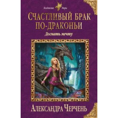 Александра Черчень: Счастливый брак по-драконьи. Догнать мечту Александра Черчень: Счастливый брак по-драконьи. Догнать мечту