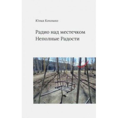 Юлия Кокошко: Радио над местечком. Неполные радости Юлия Кокошко: Радио над местечком. Неполные радости