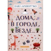 Павел Криворучко: Дома, в городе, везде… Стихи для детей