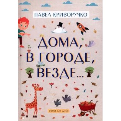 Павел Криворучко: Дома, в городе, везде… Стихи для детей Павел Криворучко: Дома, в городе, везде… Стихи для детей