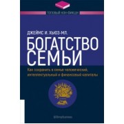 Джеймс Хьюз-мл.: Богатство семьи. Как сохранить в семье человеческий, интеллектуальный и финансовый капиталы