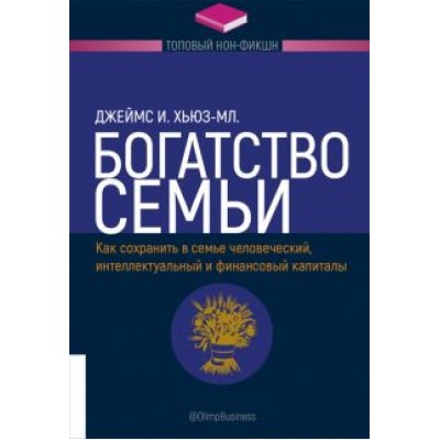 Джеймс Хьюз-мл.: Богатство семьи. Как сохранить в семье человеческий, интеллектуальный и финансовый капиталы Джеймс Хьюз-мл.: Богатство семьи. Как сохранить в семье человеческий, интеллектуальный и финансовый капиталы
