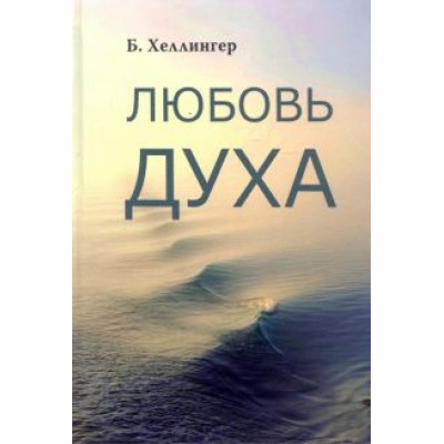 Берт Хеллингер: Любовь Духа. Что к ней приводит и как она удается Берт Хеллингер: Любовь Духа. Что к ней приводит и как она удается