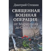 Дмитрий Стешин: Священная военная операция. От Мариуполя до Соледара