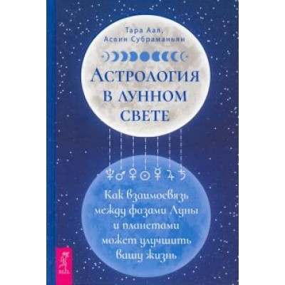 Аал, Субраманьян: Астрология в лунном свете. Как взаимосвязь между фазами Луны и планетами может улучшить вашу жизнь Аал, Субраманьян: Астрология в лунном свете. Как взаимосвязь между фазами Луны и планетами может улучшить вашу жизнь