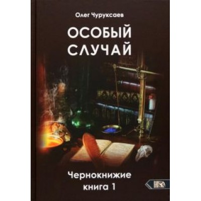 Олег Чуруксаев: Особый случай. Чернокнижие. Книга 1 Олег Чуруксаев: Особый случай. Чернокнижие. Книга 1