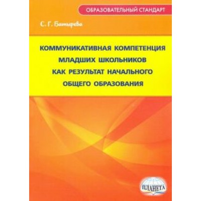 Светлана Батырева: Коммуникативная компетенция младших школьников как результат начального общего образования Светлана Батырева: Коммуникативная компетенция младших школьников как результат начального общего образования