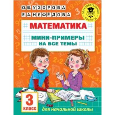 Узорова, Нефёдова: Математика. 3 класс. Мини-примеры на все темы школьного курса Узорова, Нефёдова: Математика. 3 класс. Мини-примеры на все темы школьного курса