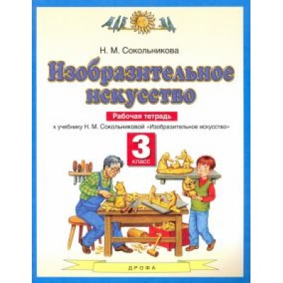 Наталья Сокольникова: Изобразительное искусство. 3 класс. Рабочая тетрадь к учебнику Н. М. Сокольниковой. ФГОС Наталья Сокольникова: Изобразительное искусство. 3 класс. Рабочая тетрадь к учебнику Н. М. Сокольниковой. ФГОС