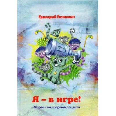 Григорий Гачкевич: Я – в игре! Сборник стихотворений для детей Григорий Гачкевич: Я – в игре! Сборник стихотворений для детей