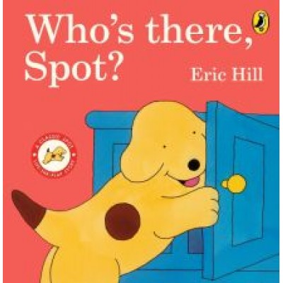 Eric Hill: Who's There, Spot? Eric Hill: Who's There, Spot?