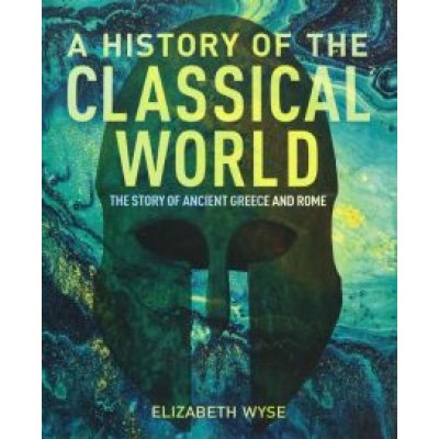 Elizabeth Wyse: A History of the Classical World. The Story of Ancient Greece and Rome Elizabeth Wyse: A History of the Classical World. The Story of Ancient Greece and Rome