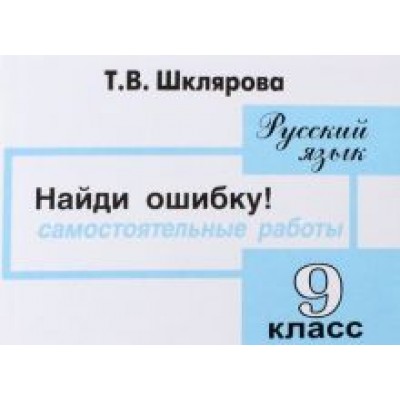 Татьяна Шклярова: Русский язык. 9 класс. Найди ошибку! Самостоятельные работы Татьяна Шклярова: Русский язык. 9 класс. Найди ошибку! Самостоятельные работы