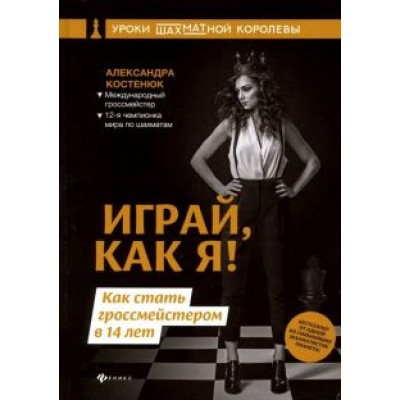 Александра Костенюк: Играй, как я! Как стать гроссмейстером в 14 лет Александра Костенюк: Играй, как я! Как стать гроссмейстером в 14 лет