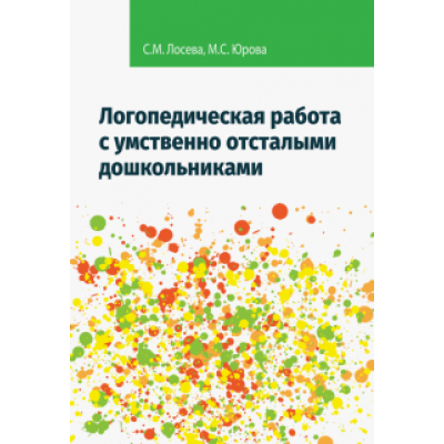 Лосева, Юрова: Логопедическая работа с умственно отсталыми дошкольниками. Учебно-методическое пособие Лосева, Юрова: Логопедическая работа с умственно отсталыми дошкольниками. Учебно-методическое пособие