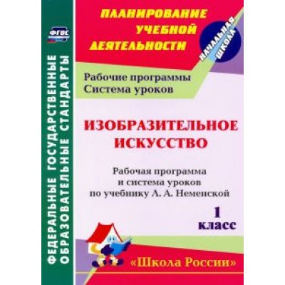 Изобразительное искусство. 1 класс. Рабочая программа и система уроков по учебнику Л. А. Неменской Изобразительное искусство. 1 класс. Рабочая программа и система уроков по учебнику Л. А. Неменской