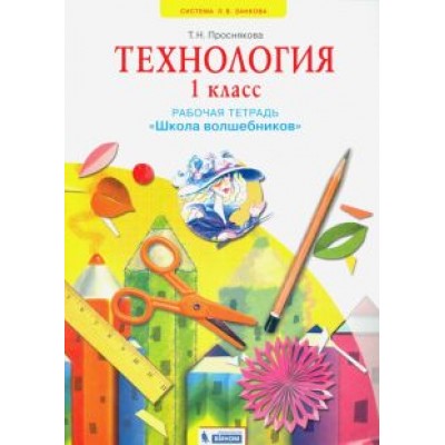 Татьяна Проснякова: Технология. 1 класс. Школа волшебников. Рабочая тетрадь. ФГОС Татьяна Проснякова: Технология. 1 класс. Школа волшебников. Рабочая тетрадь. ФГОС