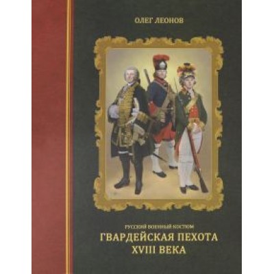 Олег Леонов: Русский военный костюм. Гвардейская пехота XVIII века Олег Леонов: Русский военный костюм. Гвардейская пехота XVIII века