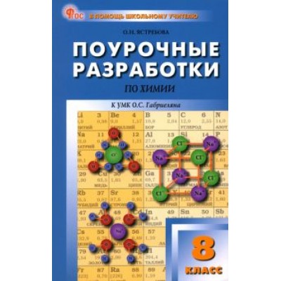 Ольга Ястребова: Химия. 8 класс. Поурочные разработки к УМК О.С. Габриеляна Ольга Ястребова: Химия. 8 класс. Поурочные разработки к УМК О.С. Габриеляна