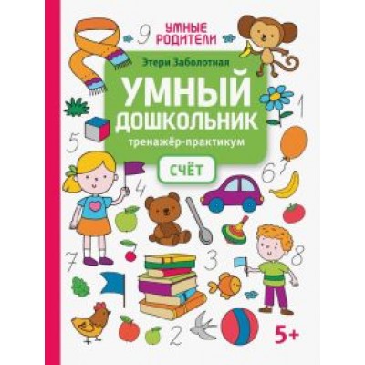 Этери Заболотная: Умный дошкольник. Счет. Тренажер-практикум Этери Заболотная: Умный дошкольник. Счет. Тренажер-практикум