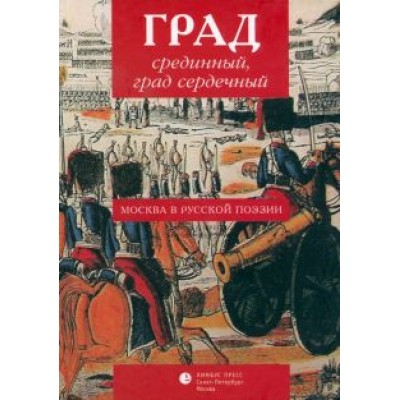 Ломоносов, Сумароков, Батюшков: Град срединный, град сердечный. Москва в русской поэзии. Антология Ломоносов, Сумароков, Батюшков: Град срединный, град сердечный. Москва в русской поэзии. Антология